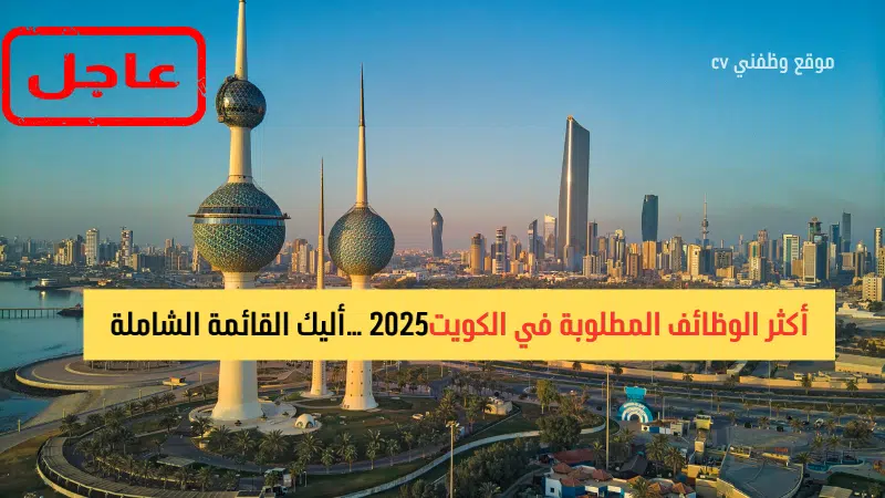 أكثر الوظائف المطلوبة في الكويت2025 …أليك القائمة الشاملة