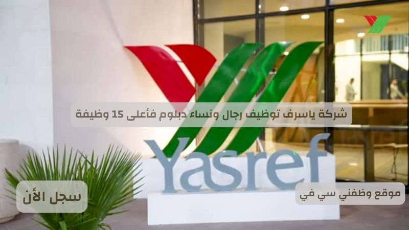 شركة ياسرف توظيف رجال ونساء دبلوم فأعلى 15 وظيفة