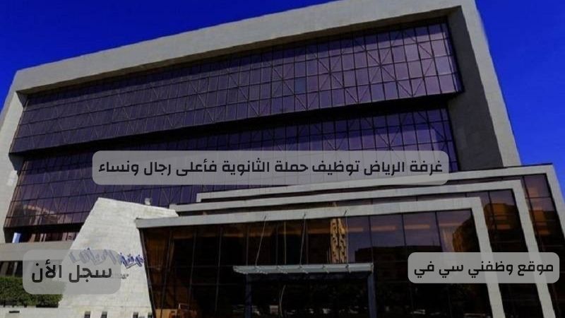 غرفة الرياض توظيف حملة الثانوية فأعلى رجال ونساء
