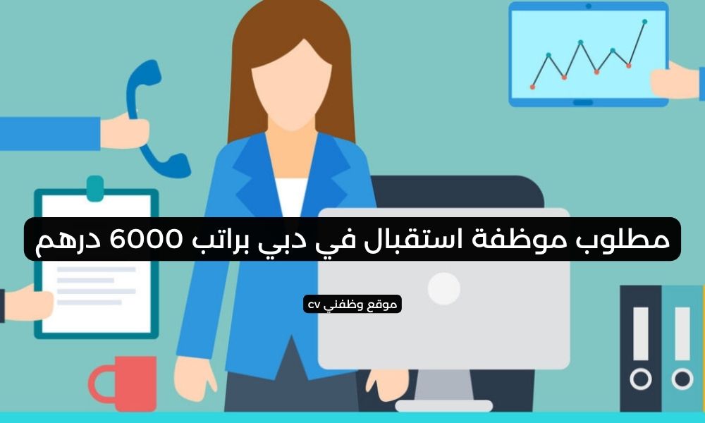 مطلوب موظفة استقبال في دبي براتب 6000 درهم