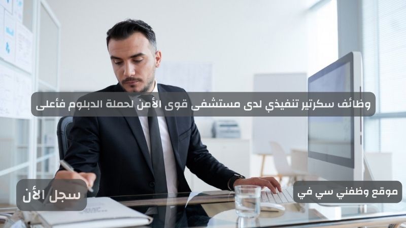 وظائف سكرتير تنفيذي لدى مستشفى قوى الأمن لحملة الدبلوم فأعلى