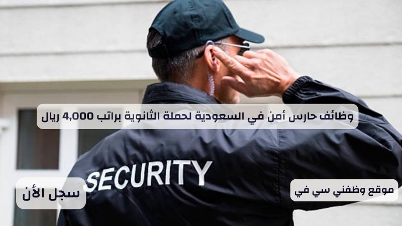 وظائف حارس أمن في السعودية لحملة الثانوية براتب 4,000 ريال