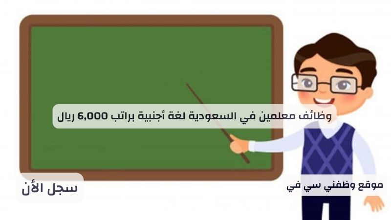 وظائف معلمين في السعودية لغة أجنبية براتب 6,000 ريال