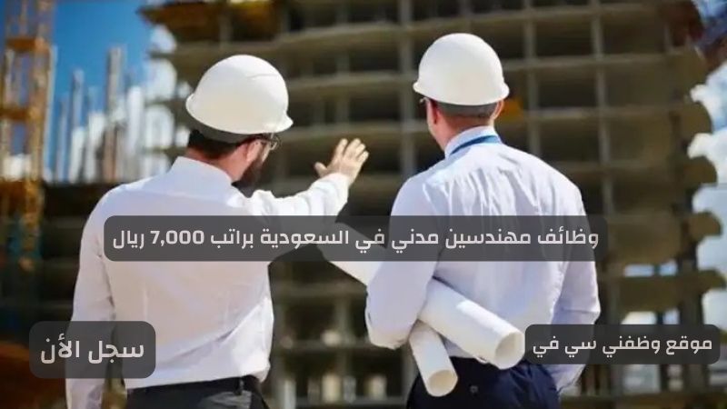 وظائف مهندسين مدني في السعودية براتب 7,000 ريال