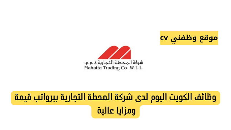 وظائف الكويت اليوم لدى شركة المحطة التجارية ببرواتب قيمة ومزايا عالية
