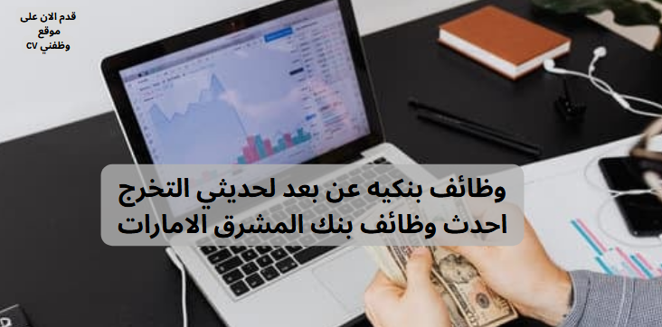 وظائف بنكيه عن بعد لحديثي التخرج - احدث وظائف بنك المشرق الامارات