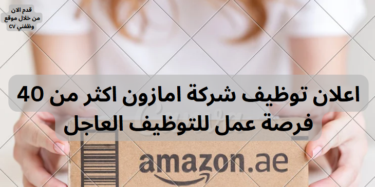 اعلان توظيف شركة امازون اكثر من 40 فرصة عمل للتوظيف العاجل