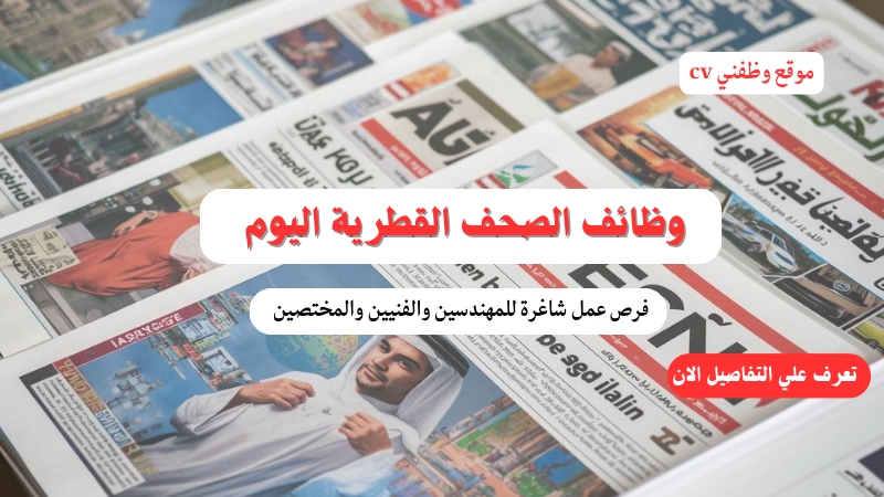 وظائف الصحف القطرية اليوم : فرص عمل شاغرة للمهندسين والفنيين والمختصين